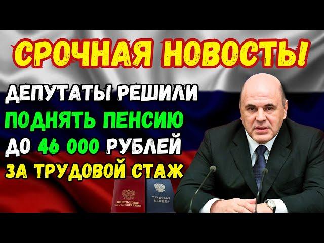 СРОЧНО! В Госдуме решили ПОВЫСИТЬ пенсию до 46 тыс. руб. за трудовой стаж! Пенсионерам доплатят