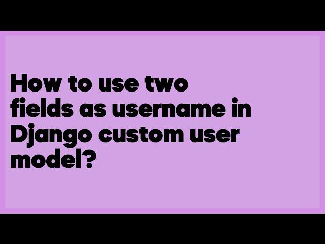 How to use two fields as username in Django custom user model?  (2 answers)