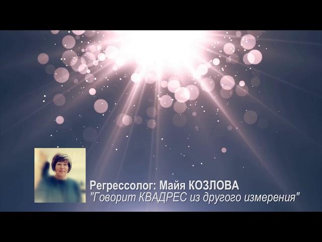 "Говорит КВАДРЕС из другого измерения"/регрессолог Майя КОЗЛОВА