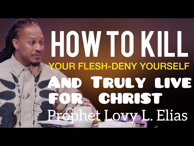 How To Kill Your Flesh,Deny Yourself And Truly Live For Christ|Prophet Lovy Elias