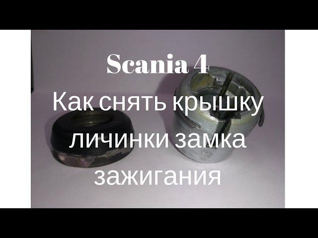 Как снять крышку личинки замка зажигания Scania