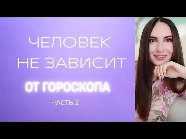 ПОЧЕМУ ЧЕЛОВЕК НЕ ЗАВИСИТ ОТ ГОРОСКОПА? ЧАСТЬ 2