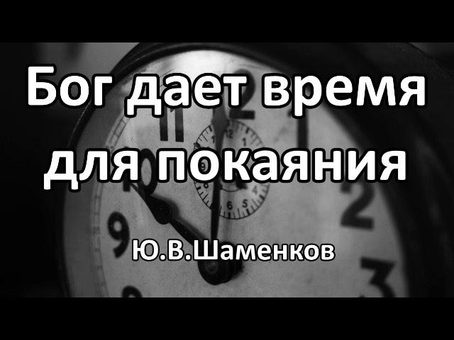 Бог дает время для покаяния. Ю. В. Шаменков. Беседа. Проповедь. МСЦ ЕХБ.