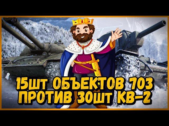 15 шт ОБЪЕКТОВ 703 против 30 шт КВ-2 - СПАСТИ КОРОЛЯ БИЛЛИ | World of Tanks