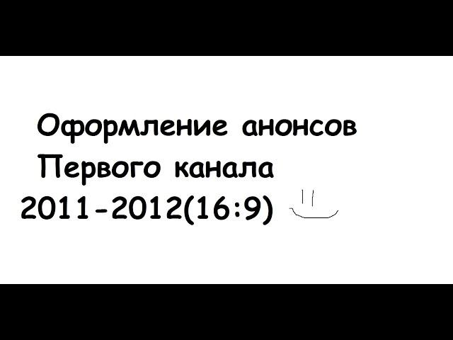 Оформление анонсов Первого Канала(2011-2012)