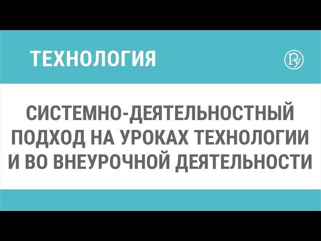 Системно-деятельностный подход на уроках технологии и во внеурочной деятельности