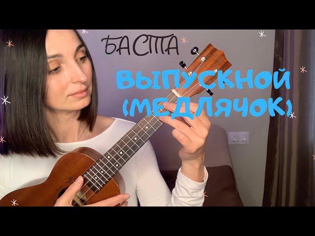 ВЫПУСКНОЙ (Медлячок)- БАСТА /разбор на укулеле