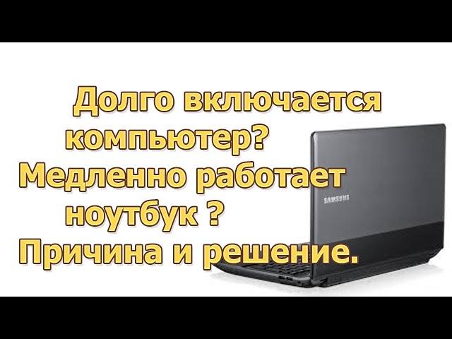 Долго включается компьютер? Медленно работает ноутбук ? Причина и решение.