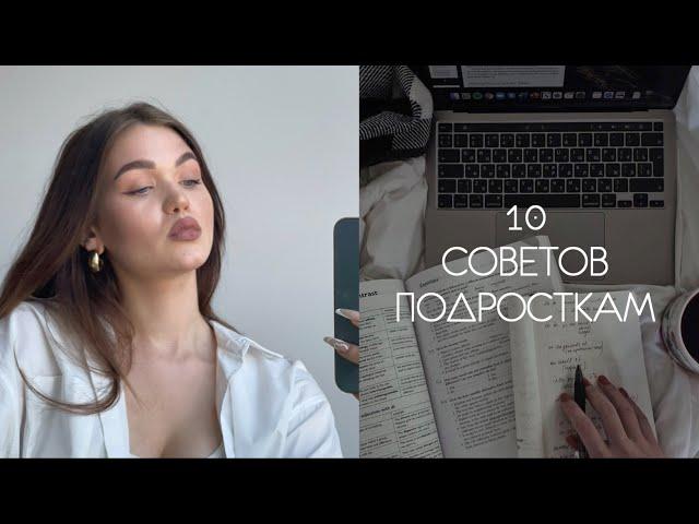 10 СОВЕТОВ ПОДРОСТКАМ / ЧТО Я ХОТЕЛА БЫ ЗНАТЬ РАНЬШЕ