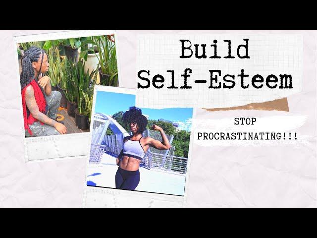 HOW TO STOP PROCRASTINATING AND BUILD YOUR SELF-ESTEEM!!!