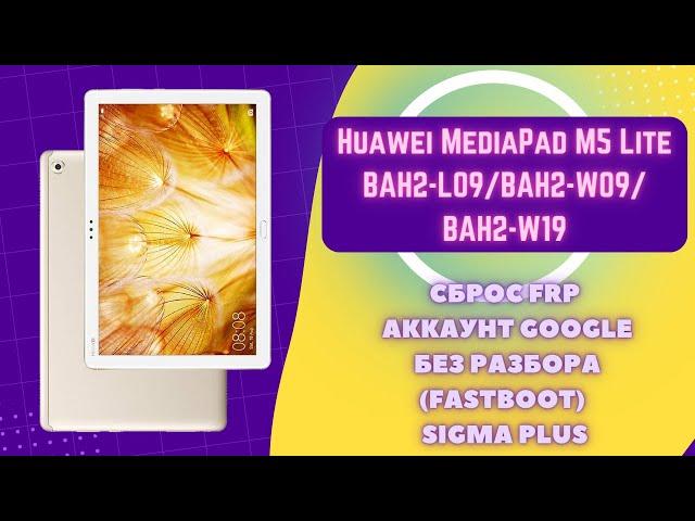 Huawei MediaPad M5 Lite (BAH2-L09). FRP! Сброс аккаунта Google без разбора FASTBOOT. Sigma Plus