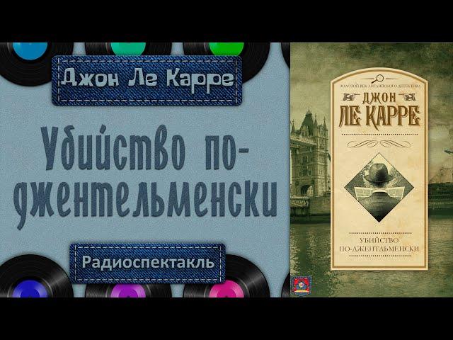 Радиоспектакль Убийство по-джентльменски Джон Ле Карре (Бочкарёв, Ветров, Ильин и др.)