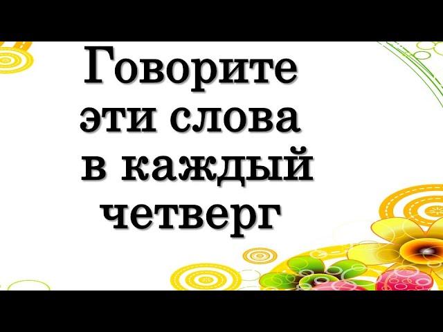 Говорите эти слова в каждый  четверг