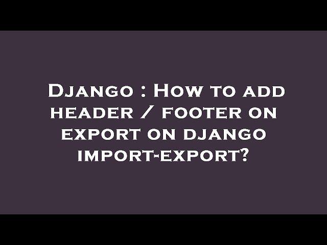 Django : How to add header / footer on export on django import-export?