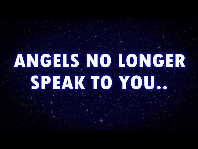 THE ANGELS HAVE CHANGED THEIR ATTITUDE TOWARDS YOU, THEY DON'T TALK ANYMORE...