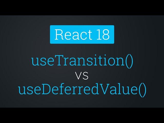 useTransition() vs useDeferredValue | React 18