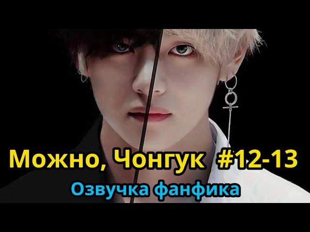 МОЖНО, ЧОНГУК | ОЗВУЧКА ФАНФИКА | Часть 12-13 | BTS | ВИГУКИ | автор RIDGYFOX