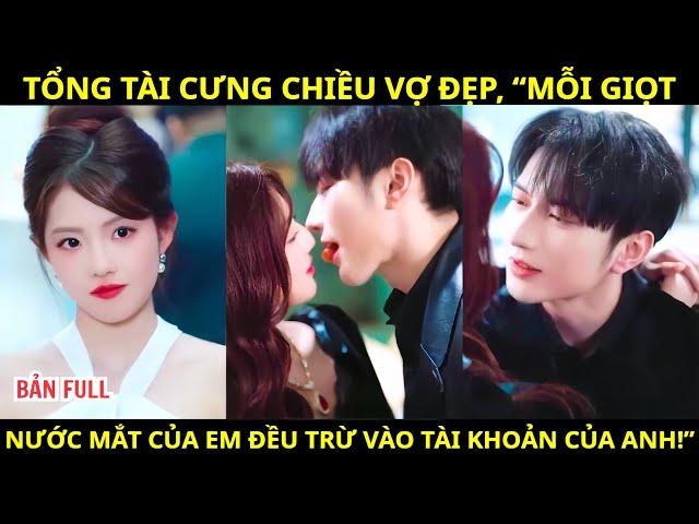 Tổng Tài Cưng Chiều Vợ Đẹp, Mỗi Giọt Nước Mắt Của Em Đều Trừ Vào Tài Khoản Của Anh! | review phim