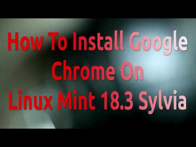 How To Install Google Chrome On Linux Mint 18.3 Sylvia