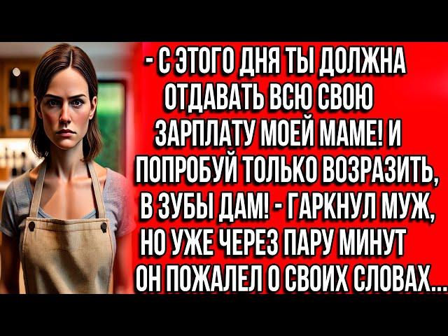 С этого дня ты должна отдавать всю свою зарплату моей маме! И попробуй только возразить, в зубы дам!