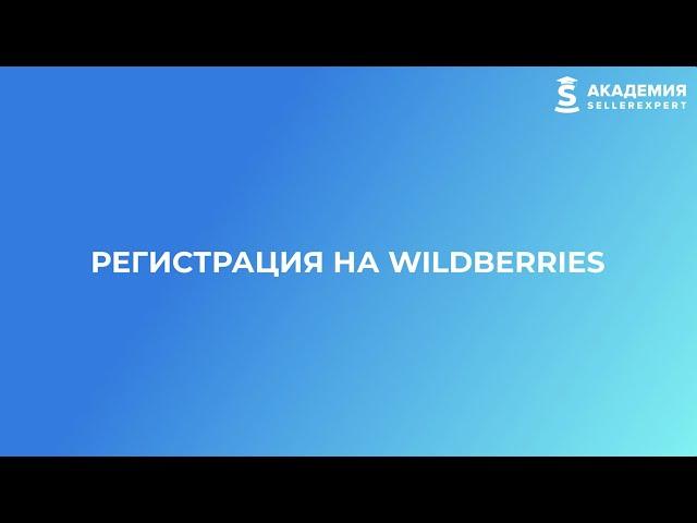 2.2 Регистрация на Wildberries. Курс от Академии SellerExpert.