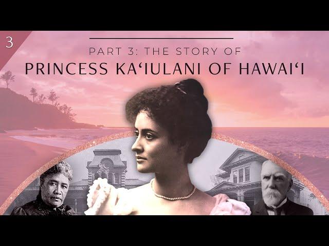 Part 3: Princess Ka‘iulani of Hawai‘i