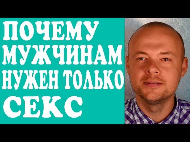 ПОЧЕМУ МУЖЧИНАМ НУЖЕН ТОЛЬКО СЕКС?  МУЖЧИНАМ ОТ МЕНЯ НУЖЕН ТОЛЬКО СЕКС. СЕКС И СЕРЬЕЗНЫЕ ОТНОШЕНИЯ.