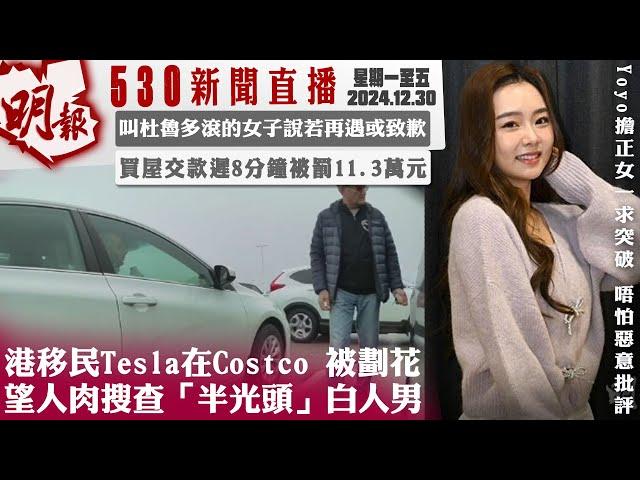 明報五點半新聞直播 (2024.12.30) ︳港移民Tesla在Costco 被劃花 望人肉搜查「半光頭」白人男 ︳叫杜魯多滾的女子說若再遇或致歉 ︳買屋交款遲8分鐘被罰11.3萬元