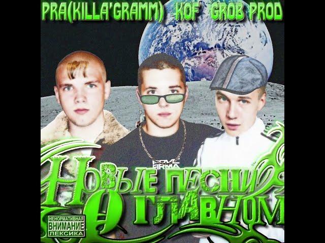 Pra(Killa'Gramm), Kof - Новые песни о главном (Grob prod.) Полный альбом