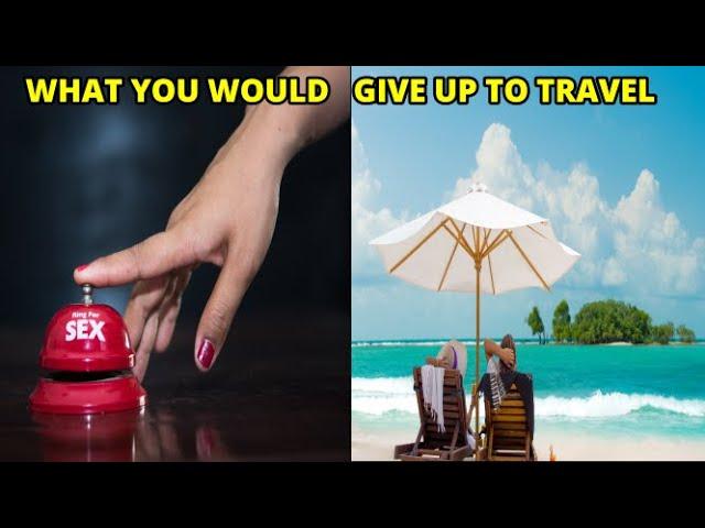 What Would You Give Up for Travel?  Your Entire Savings? No S3X for a Year?