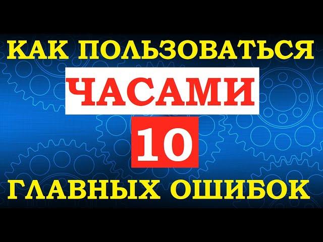 ВАЖНО!: КАК ПОЛЬЗОВАТЬСЯ ЧАСАМИ: 10 ГЛАВНЫХ ОШИБОК