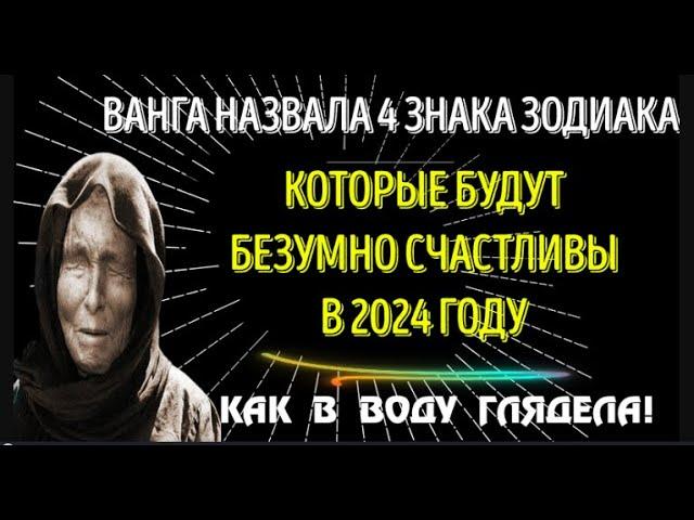 ВАНГА НАЗВАЛА 4 ЗНАКА ЗОДИАКА, КОТОРЫЕ БУДУТ БЕЗУМНО СЧАСТЛИВЫ, В 2024 ГОДУ