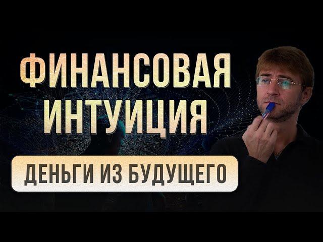 ФИНАНСОВАЯ ИНТУИЦИЯ. Деньги из будущего!