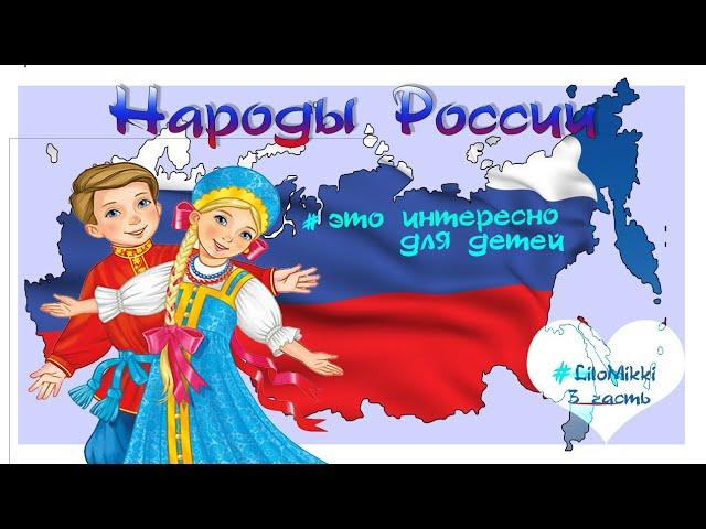 Народы России. Какие народности проживают в самой большой стране. Для детей 3 часть.