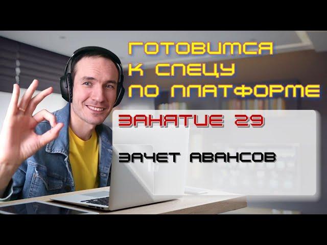 ЗАНЯТИЕ 29. ЗАЧЕТ АВАНСОВ. ПОДГОТОВКА К СПЕЦИАЛИСТУ ПО ПЛАТФОРМЕ 1С