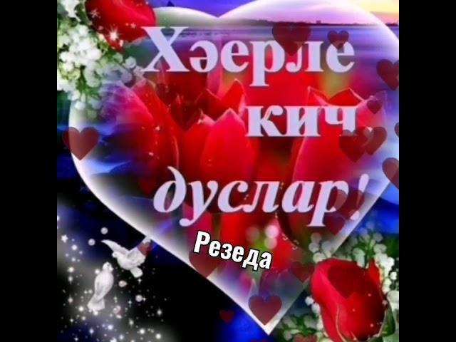 Хәерле кичләр, тыныч төннәр, татлы йокылар дусларым!