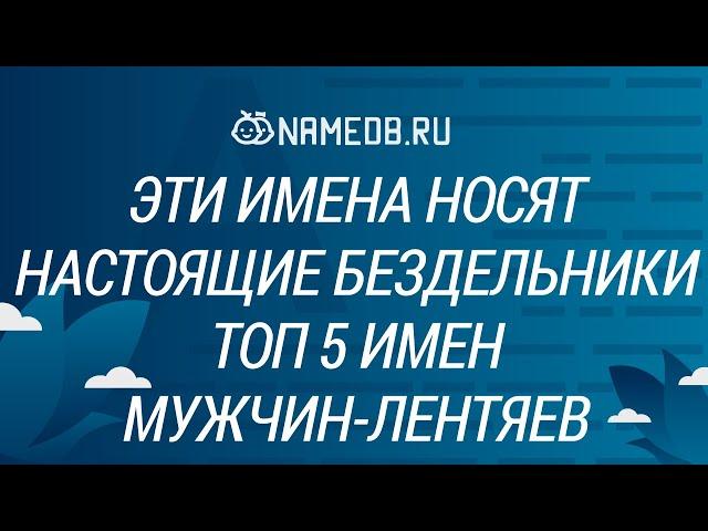 Эти имена носят настоящие бездельники: Топ 5 имен мужчин-лентяев