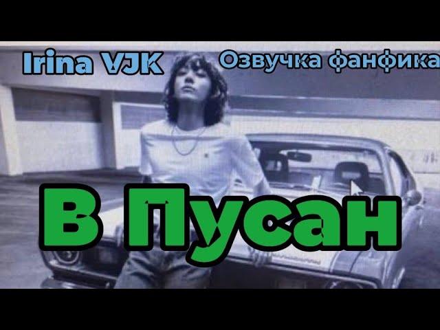 В Пусан | Irina VJK | Озвучка фанфика  | #БТСозвучка #bts #фанфик