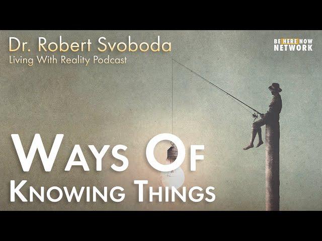 Ways of Knowing Things with Dr. Robert Svoboda – Living with Reality – Ep. 36