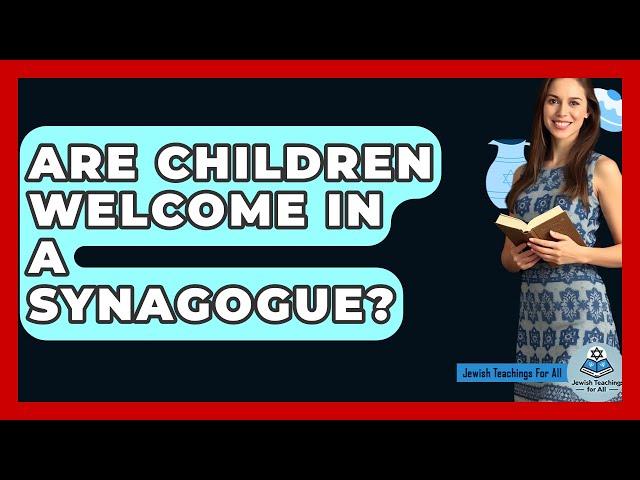 Are Children Welcome In A Synagogue? - Jewish Teachings For All