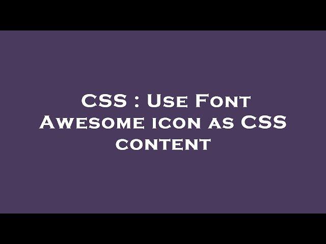 CSS : Use Font Awesome icon as CSS content