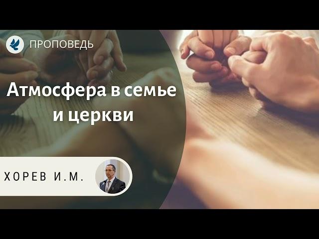 Атмосфера в семье и церкви. Хорев И.М. Проповеди МСЦ ЕХБ