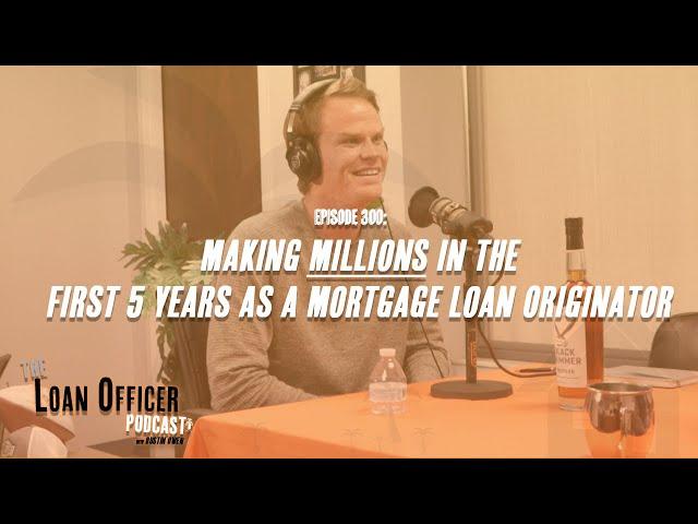 Episode 300: Making Millions In The First 5 Years As a Mortgage Loan Originator