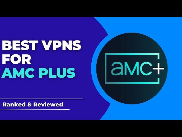 Best VPNs for AMC Plus - Ranked & Reviewed for 2023