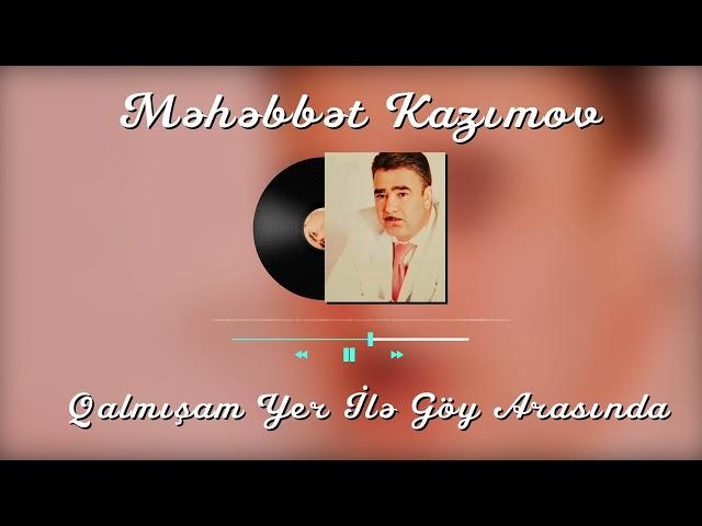 Məhəbbət Kazımov - Qalmışam Yer İlə Göy Arasında