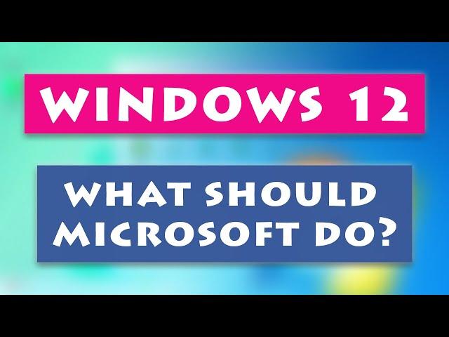 Windows 12: What should Microsoft do?