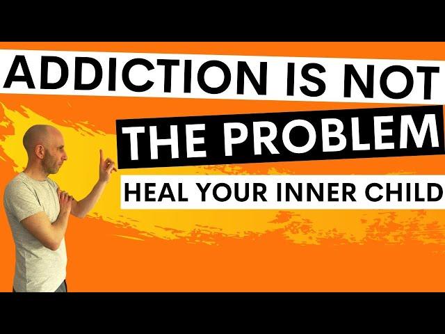 Addiction Is Not The Problem - Heal Your Inner Child if you want to Quit Alcohol