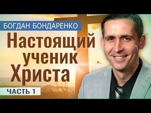 Настоящий Ученик Христа - 1 | Пастор Богдан Бондаренко | Проповеди Христианские