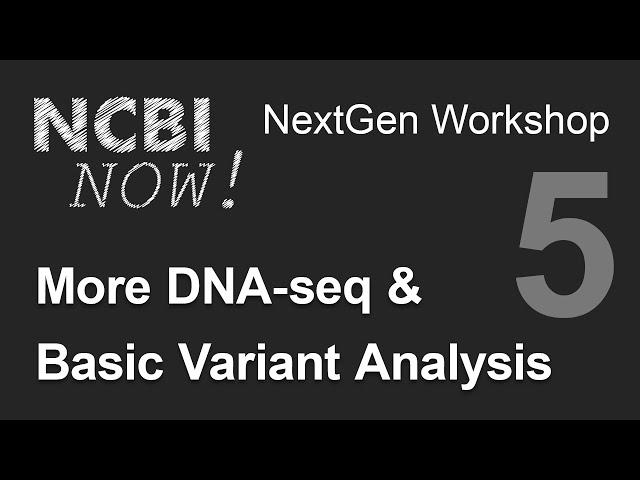 NCBI NOW, Lecture 5, More DNA-seq and Basic Variant Analysis