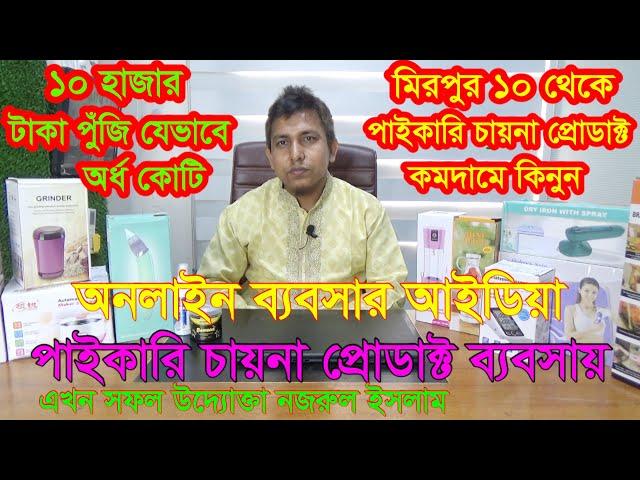 কিভাবে করবেন চায়না প্রোডাক্ট ব্যবসা, পাইকারি চায়না প্রোডাক্ট ব্যবসায় এখন সফল উদ্যোক্তা নজরুল ইসলাম